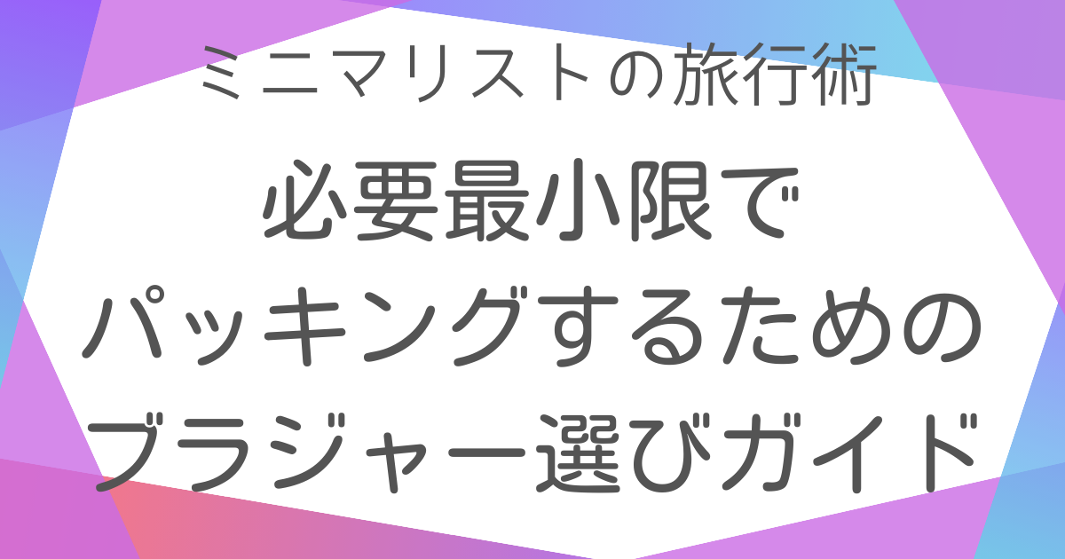 必要最小限でパッキングするためのブラジャー選びガイド